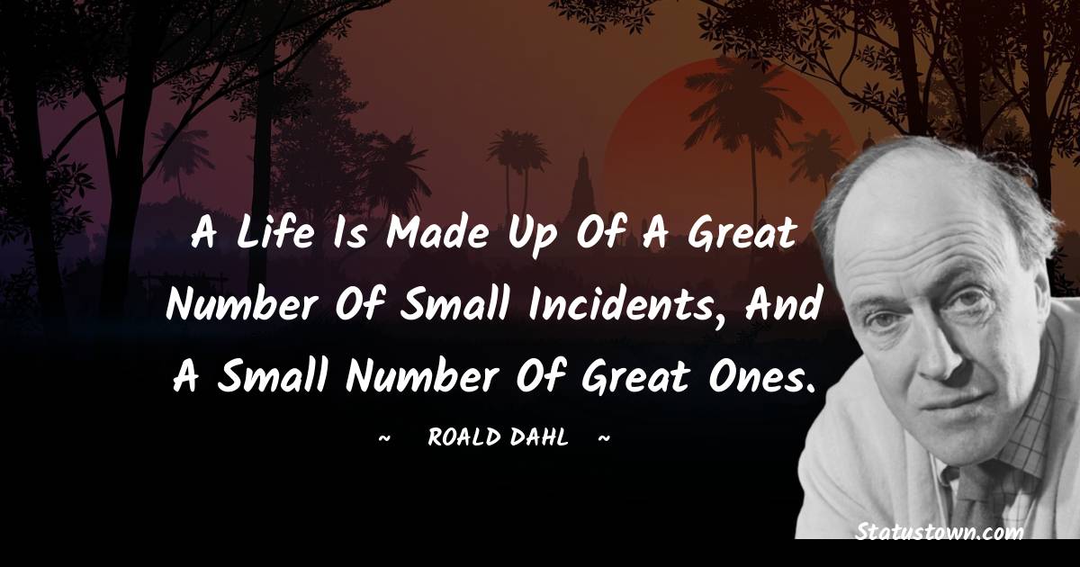 A life is made up of a great number of small incidents, and a small number of great ones.